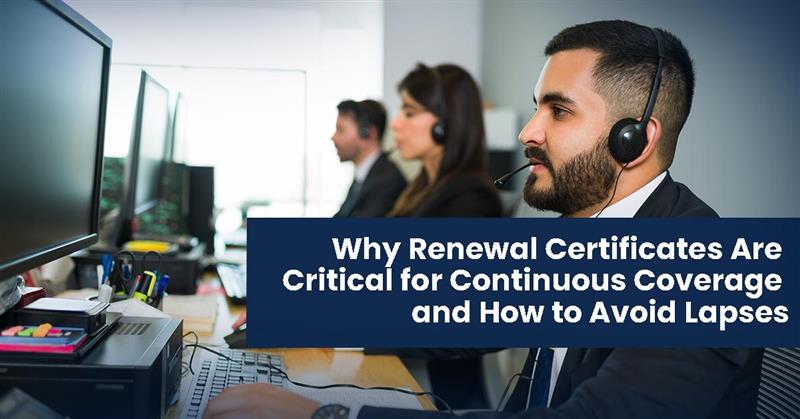 “Why Renewal Certificates Are Critical for Continuous   Coverage — And How to Avoid Lapses”