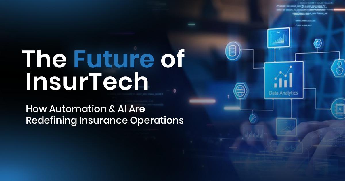 The Future of InsurTech: How Automation & AI Are Redefining Insurance Operations